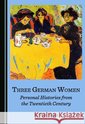 Three German Women: Personal Histories from the Twentieth Century Erika Esau 9781527569522 Cambridge Scholars Publishing