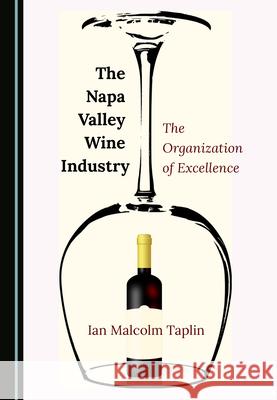 The Napa Valley Wine Industry: The Organization of Excellence Ian Malcolm Taplin   9781527569713 Cambridge Scholars Publishing