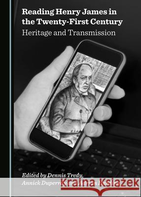 Reading Henry James in the Twenty-First Century: Heritage and Transmission Dennis Tredy Annick Duperray Adrian Harding 9781527570085