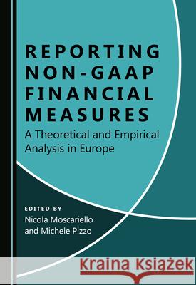 Reporting Non-GAAP Financial Measures: A Theoretical and Empirical Analysis in Europe Nicola Moscariello Michele Pizzo  9781527570160 Cambridge Scholars Publishing