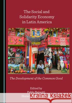 The Social and Solidarity Economy in Latin America: The Development of the Common Good Pablo Baisotti Horacio Lopez Munoz  9781527570375 Cambridge Scholars Publishing