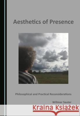 Aesthetics of Presence: Philosophical and Practical Reconsiderations Willmar Sauter   9781527570603 Cambridge Scholars Publishing