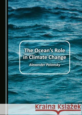 The Oceanâ (Tm)S Role in Climate Change Polonsky, Alexander 9781527570948