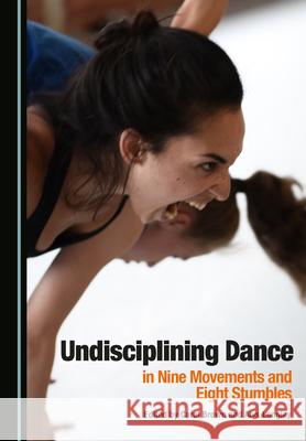 Undisciplining Dance in Nine Movements and Eight Stumbles Carol Brown Alys Longley  9781527570955 Cambridge Scholars Publishing