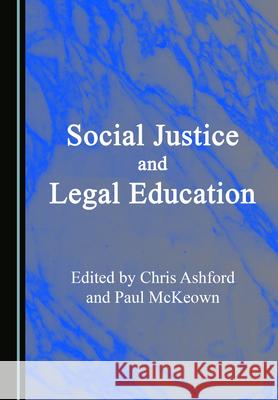 Social Justice and Legal Education Chris Ashford Paul McKeown 9781527571006