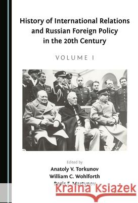 History of International Relations and Russian Foreign Policy in the 20th Century (Volume I) Anatoly V. Torkunov William C. Wohlforth Boris F. Martyn 9781527571211