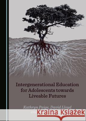 Intergenerational Education for Adolescents Towards Liveable Futures Paige, Kathryn 9781527571259 Cambridge Scholars Publishing