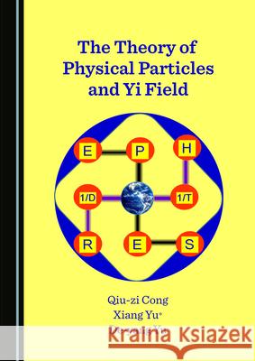 The Theory of Physical Particles and Yi Field Qiu-Zi Cong Xiang Yu 9781527571327 Cambridge Scholars Publishing