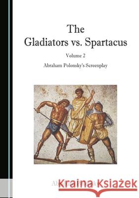 The Gladiators vs. Spartacus, Volume 2: Abraham Polonskyâ (Tm)S Screenplay Polonsky, Abraham 9781527571549