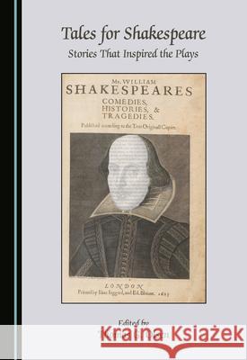 Tales for Shakespeare: Stories That Inspired the Plays Thomas G. Olsen 9781527571563 Cambridge Scholars Publishing