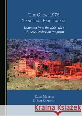 The Great 1976 Tangshan Earthquake: Learning from the 1966-1976 Chinese Prediction Program Euan Mearns Didier Sornette 9781527571648