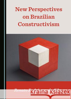 New Perspectives on Brazilian Constructivism Renato Rodrigue 9781527571846