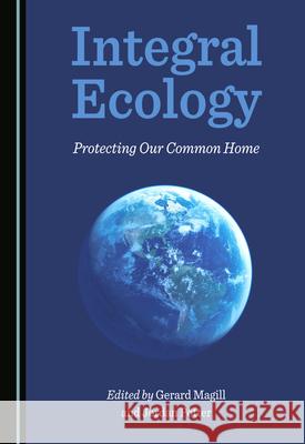 Integral Ecology: Protecting Our Common Home Gerard Magill Jordan Potter  9781527572560