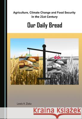 Agriculture, Climate Change and Food Security in the 21st Century: Our Daily Bread Lewis H. Ziska   9781527572577 Cambridge Scholars Publishing