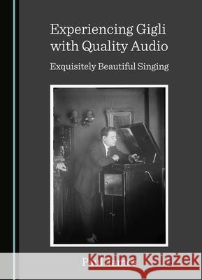 Experiencing Gigli with Quality Audio: Exquisitely Beautiful Singing Paul James 9781527572737 Cambridge Scholars Publishing