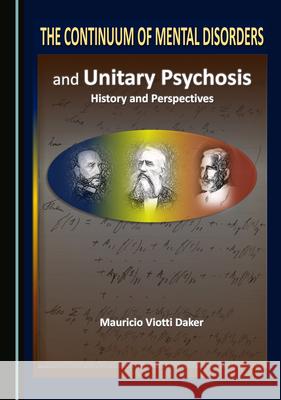 The Continuum of Mental Disorders and Unitary Psychosis: History and Perspectives Daker, Mauricio Viotti 9781527572829