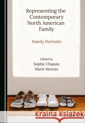 Representing the Contemporary North American Family: Family Portraits Sophie Chapuis Marie Moreau 9781527572850