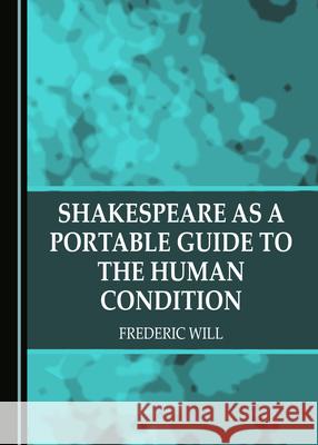 Shakespeare as a Portable Guide to the Human Condition Frederic Will 9781527572881 Cambridge Scholars Publishing
