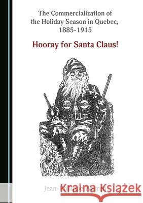 The Commercialization of the Holiday Season in Quebec, 1885-1915: Hooray for Santa Claus! Jean-Philippe Warren   9781527573512