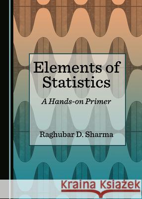 Elements of Statistics: A Hands-On Primer Sharma, Raghubar D. 9781527573550 Cambridge Scholars Publishing