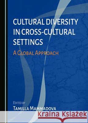 Cultural Diversity in Cross-Cultural Settings: A Global Approach Tamilla Mammadova 9781527573741 Cambridge Scholars Publishing