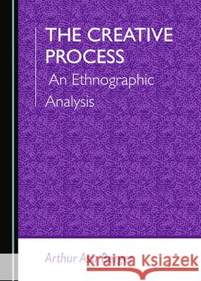 The Creative Process: An Ethnographic Analysis Arthur Asa Berger 9781527574236