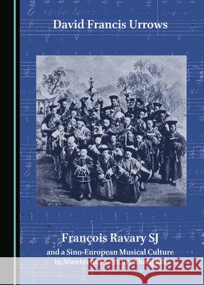 Francois Ravary SJ and a Sino-European Musical Culture in Nineteenth-Century Shanghai David Francis Urrows   9781527574618