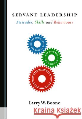 Servant Leadership: Attitudes, Skills and Behaviours Larry W. Boone   9781527574694 Cambridge Scholars Publishing