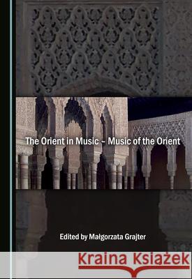 The Orient in Music - Music of the Orient Malgorzata Grajter   9781527574724