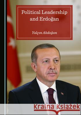 Political Leadership and Erdogan Yalcin Akdogan   9781527574731 Cambridge Scholars Publishing