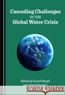 Cascading Challenges in the Global Water Crisis Gerard Magill James Benedict  9781527574755