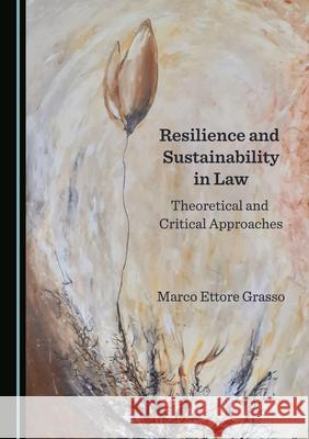 Resilience and Sustainability in Law: Theoretical and Critical Approaches Marco Ettore Grasso   9781527575035 Cambridge Scholars Publishing