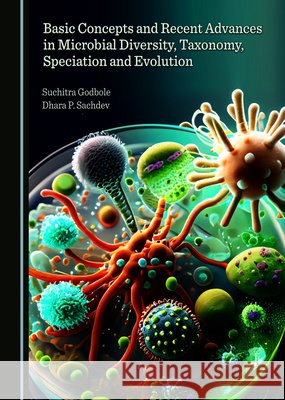 Basic Concepts and Recent Advances in Microbial Diversity, Taxonomy, Speciation and Evolution Suchitra Godbole, Dhara P. Sachdev 9781527575974