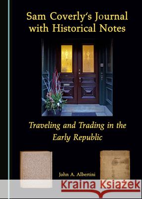 Sam Coverly's Journal with Historical Notes: Traveling and Trading in the Early Republic John A. Albertini 9781527576032