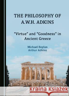 The Philosophy of A.W.H. Adkins: Â Oevirtueâ  And Â Oegoodnessâ  In Ancient Greece Boylan, Michael 9781527576704