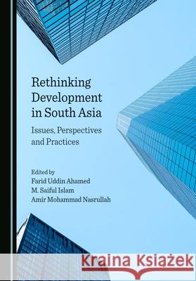 Rethinking Development in South Asia: Issues, Perspectives and Practices M. Saiful Islam Farid Uddin Ahamed 9781527577152 Cambridge Scholars Publishing