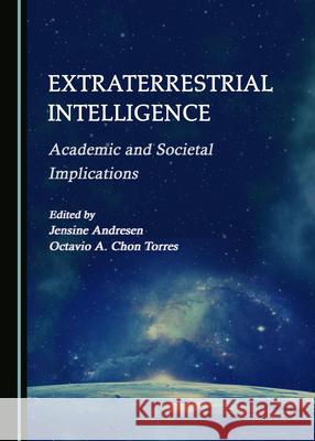 Extraterrestrial Intelligence: Academic and Societal Implications Jensine Andresen Octavio A. Cho 9781527577275 Cambridge Scholars Publishing