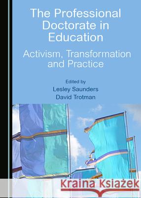 The Professional Doctorate in Education: Activism, Transformation and Practice Lesley Saunders David Trotman 9781527577435