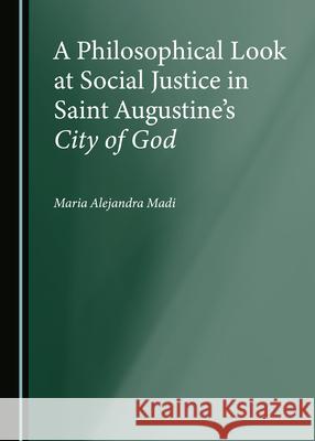 A Philosophical Look at Social Justice in Saint Augustineâ (Tm)S City of God Madi, Maria Alejandra 9781527577473