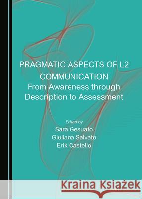 Pragmatic Aspects of L2 Communication: From Awareness Through Description to Assessment Sara Gesuato Giuliana Salvato 9781527577695