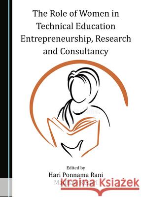 The Role of Women in Technical Education Entrepreneurship, Research and Consultancy Hari Ponnama Rani Madhavi Kesari 9781527577701