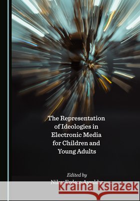 The Representation of Ideologies in Electronic Media for Children and Young Adults Nilay Erdem Ayyildiz   9781527577718
