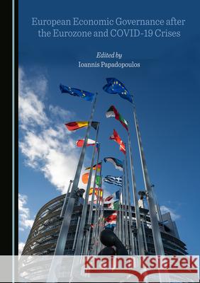 European Economic Governance After the Eurozone and Covid-19 Crises Ioannis Papadopoulos 9781527577749 Cambridge Scholars Publishing