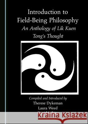 Introduction to Field-Being Philosophy: An Anthology of Lik Kuen Tong's Thought Therese Dykeman Laura Weed 9781527578241