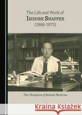 The Life and Work of Isidore Snapper (1889-1973): The Champion of Bedside Medicine Arie Berghout 9781527578456