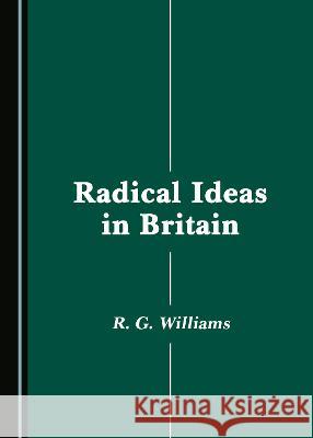 Radical Ideas in Britain R. G. Williams   9781527579750 Cambridge Scholars Publishing