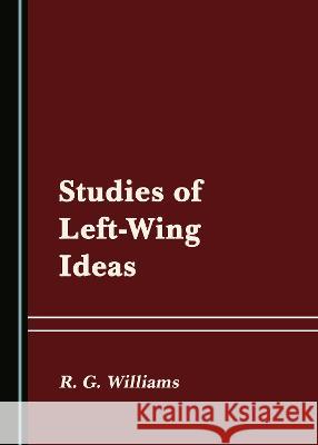 Studies of Left-Wing Ideas R. G. Williams   9781527579774 Cambridge Scholars Publishing