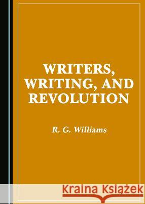 Writers, Writing, and Revolution R. G. Williams   9781527579866 Cambridge Scholars Publishing