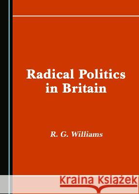 Radical Politics in Britain R. G. Williams   9781527579880 Cambridge Scholars Publishing