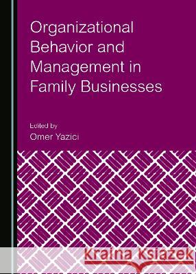 Organizational Behavior and Management in Family Businesses Omer Yazici   9781527580046 Cambridge Scholars Publishing